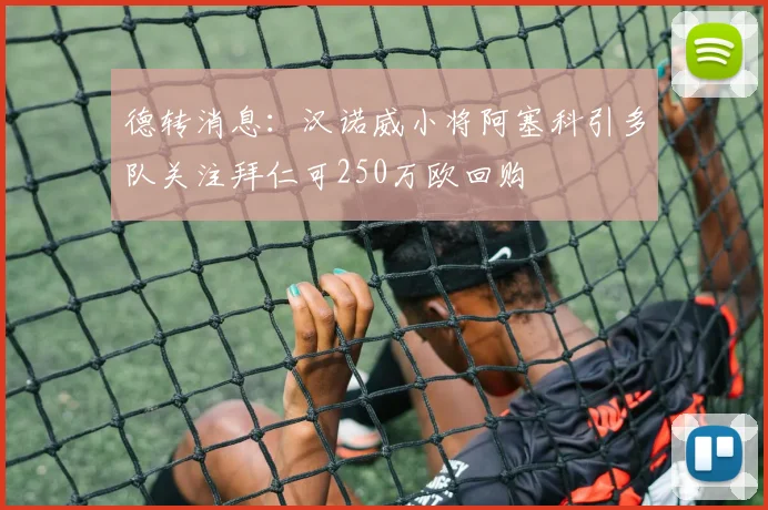 德转消息：汉诺威小将阿塞科引多队关注拜仁可250万欧回购