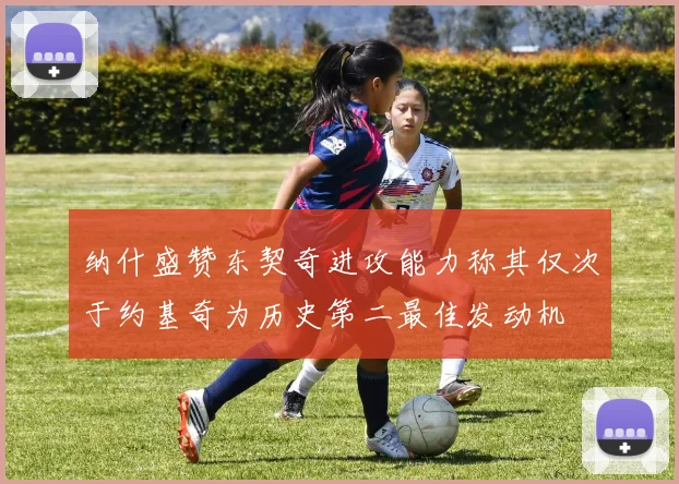 纳什盛赞东契奇进攻能力称其仅次于约基奇为历史第二最佳发动机