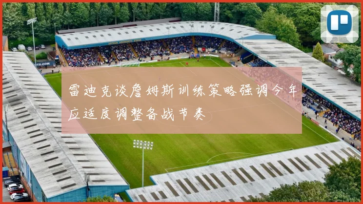 雷迪克谈詹姆斯训练策略强调今年应适度调整备战节奏