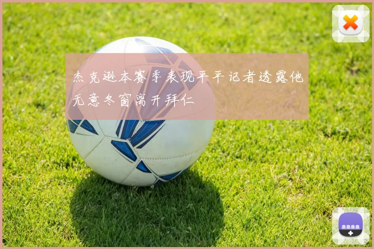 杰克逊本赛季表现平平记者透露他无意冬窗离开拜仁