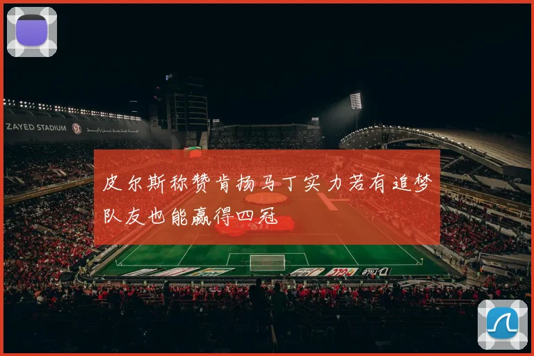 皮尔斯称赞肯扬马丁实力若有追梦队友也能赢得四冠