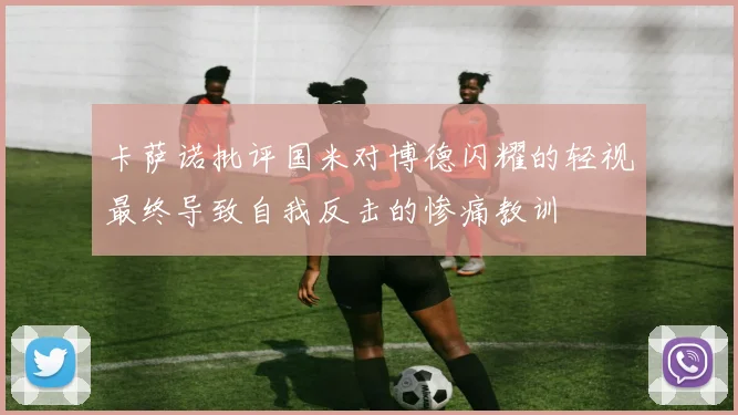 卡萨诺批评国米对博德闪耀的轻视最终导致自我反击的惨痛教训