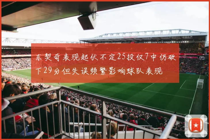 东契奇表现起伏不定25投仅7中仍砍下29分但失误频繁影响球队表现