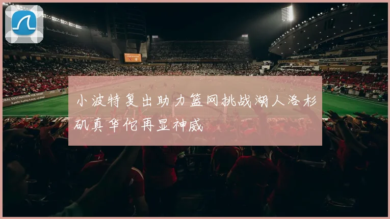 小波特复出助力篮网挑战湖人洛杉矶真华佗再显神威