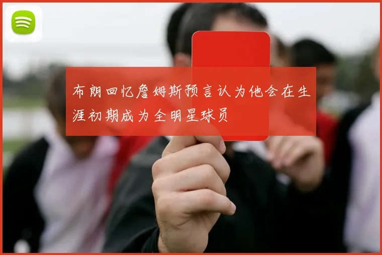布朗回忆詹姆斯预言认为他会在生涯初期成为全明星球员