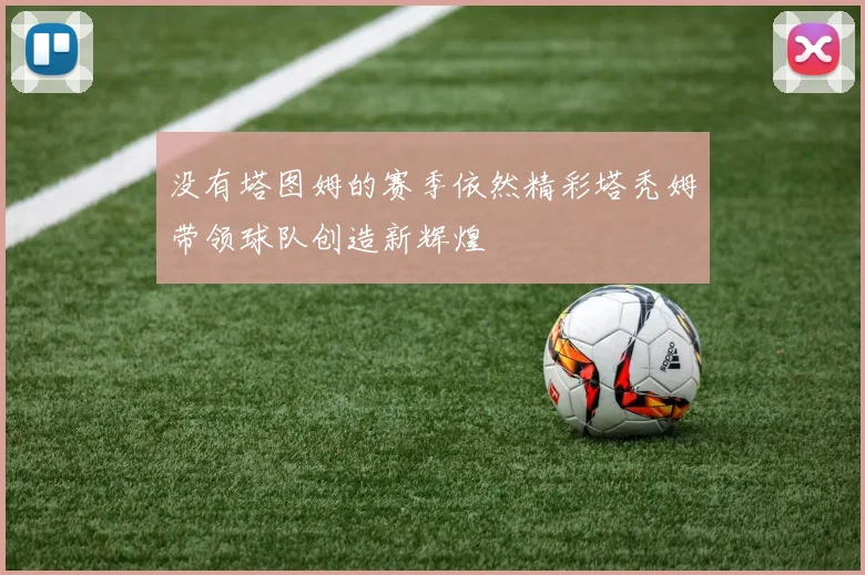 没有塔图姆的赛季依然精彩塔秃姆带领球队创造新辉煌