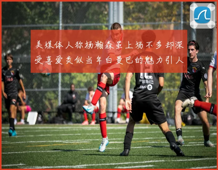 美媒体人称杨瀚森虽上场不多却深受喜爱类似当年白曼巴的魅力引人瞩目