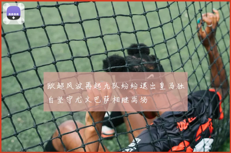 欧超风波再起九队纷纷退出皇马独自坚守尤文巴萨相继离场