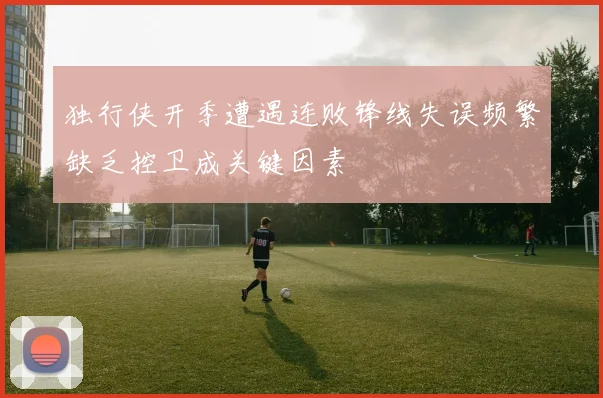 独行侠开季遭遇连败锋线失误频繁缺乏控卫成关键因素