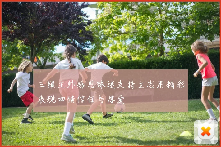 三镇主帅感恩球迷支持立志用精彩表现回馈信任与厚爱