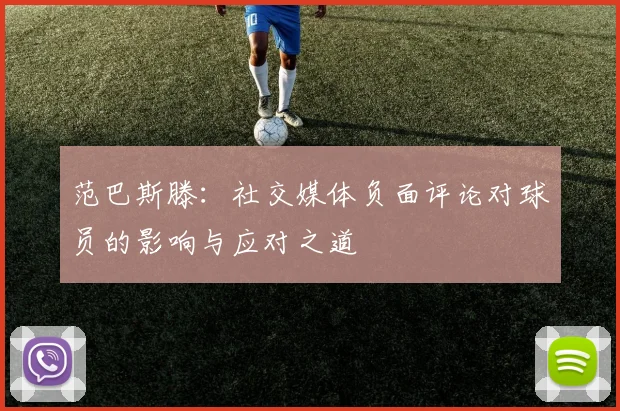 范巴斯滕：社交媒体负面评论对球员的影响与应对之道