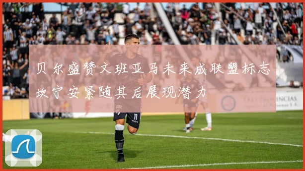 贝尔盛赞文班亚马未来成联盟标志坎宁安紧随其后展现潜力