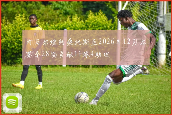 内马尔续约桑托斯至2026年12月本赛季28场贡献11球4助攻