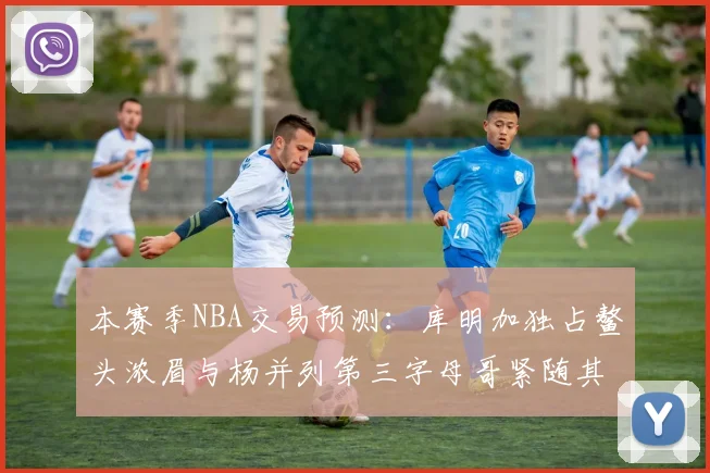 本赛季NBA交易预测：库明加独占鳌头浓眉与杨并列第三字母哥紧随其后小萨排名第五