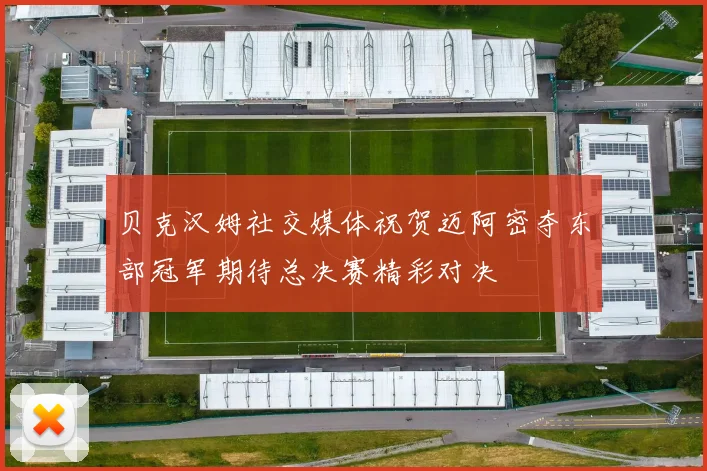 贝克汉姆社交媒体祝贺迈阿密夺东部冠军期待总决赛精彩对决