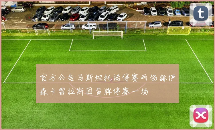 官方公告马斯坦托诺停赛两场赫伊森卡雷拉斯因黄牌停赛一场