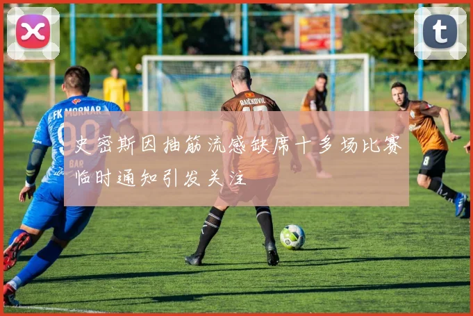 史密斯因抽筋流感缺席十多场比赛临时通知引发关注
