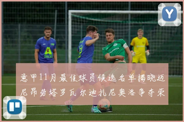 意甲11月最佳球员候选名单揭晓迈尼昂劳塔罗瓦尔迪扎尼奥洛争夺荣誉