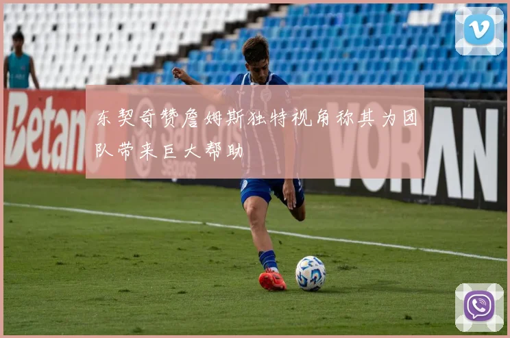 东契奇赞詹姆斯独特视角称其为团队带来巨大帮助